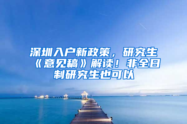 深圳入户新政策，研究生《意见稿》解读！非全日制研究生也可以