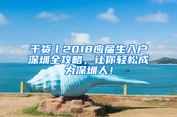 干货丨2018应届生入户深圳全攻略，让你轻松成为深圳人！