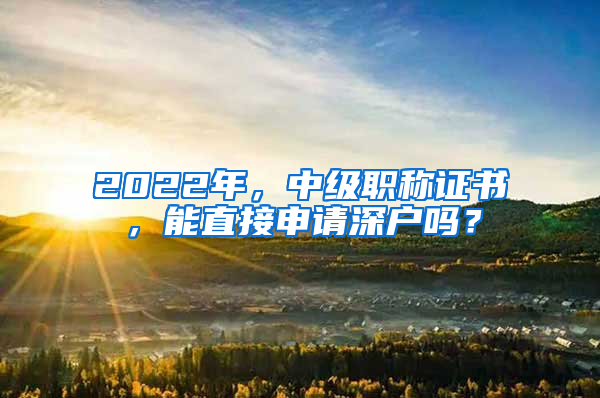 2022年，中级职称证书，能直接申请深户吗？