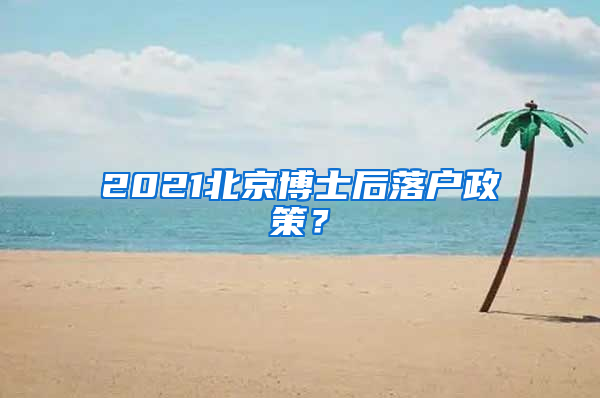 2021北京博士后落户政策？