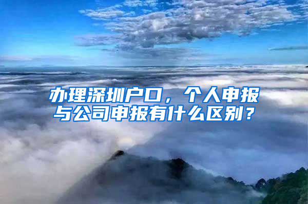 办理深圳户口，个人申报与公司申报有什么区别？