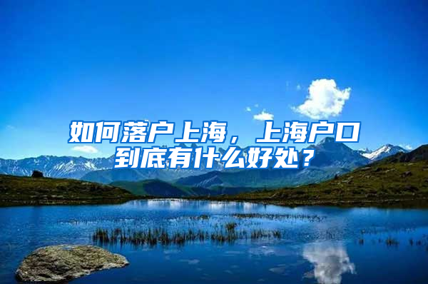 如何落户上海，上海户口到底有什么好处？