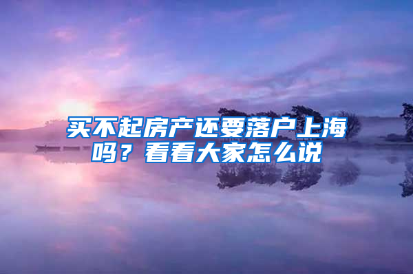 买不起房产还要落户上海吗？看看大家怎么说