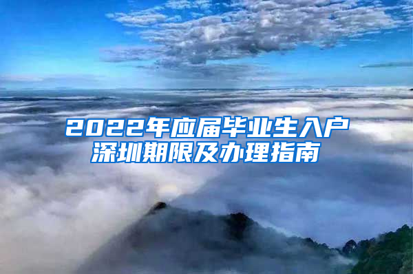 2022年应届毕业生入户深圳期限及办理指南