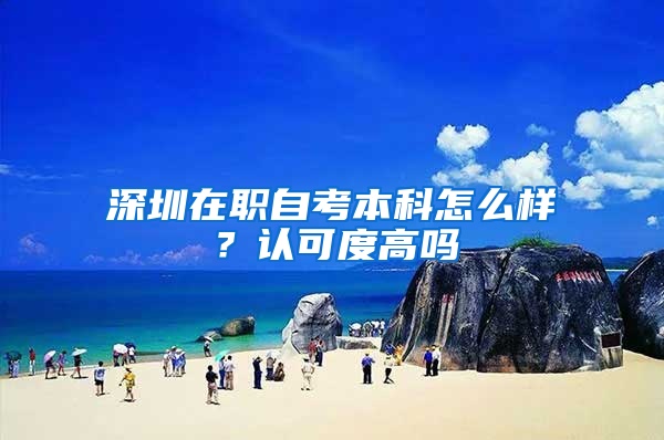 深圳在职自考本科怎么样？认可度高吗