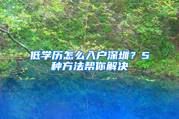 低学历怎么入户深圳？5种方法帮你解决