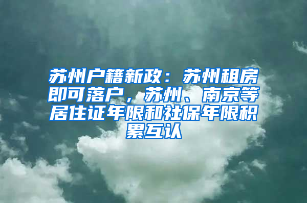 苏州户籍新政：苏州租房即可落户，苏州、南京等居住证年限和社保年限积累互认