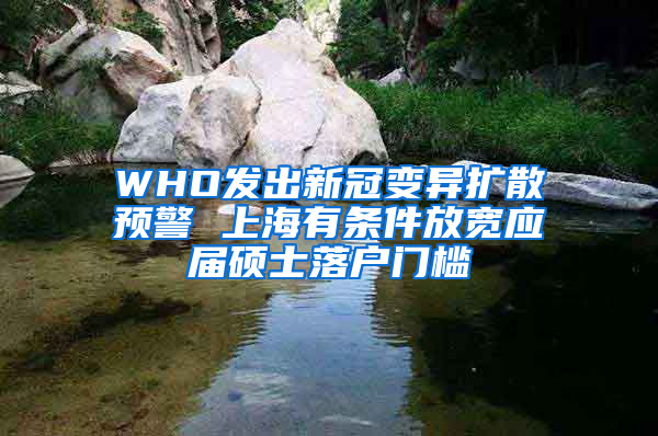 WHO发出新冠变异扩散预警 上海有条件放宽应届硕士落户门槛