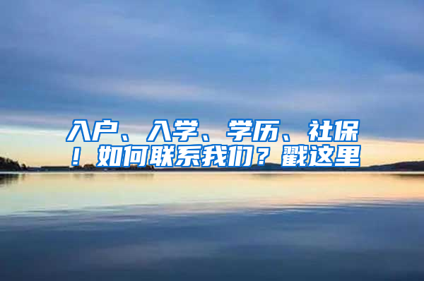 入户、入学、学历、社保！如何联系我们？戳这里