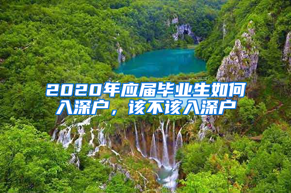 2020年应届毕业生如何入深户，该不该入深户