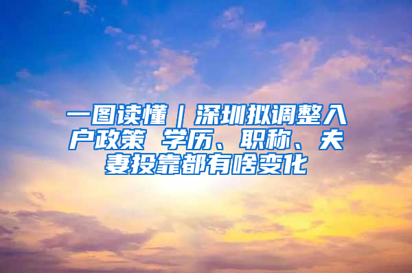 一图读懂｜深圳拟调整入户政策 学历、职称、夫妻投靠都有啥变化