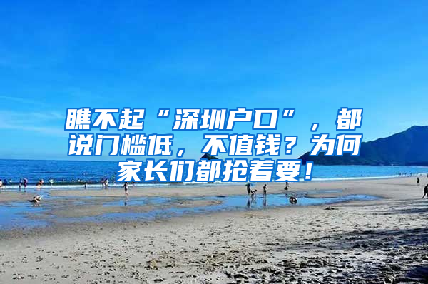 瞧不起“深圳户口”，都说门槛低，不值钱？为何家长们都抢着要！