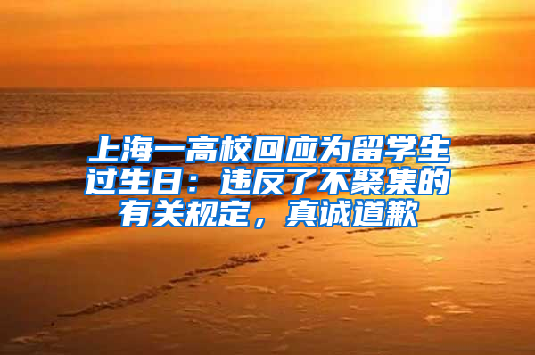 上海一高校回应为留学生过生日：违反了不聚集的有关规定，真诚道歉