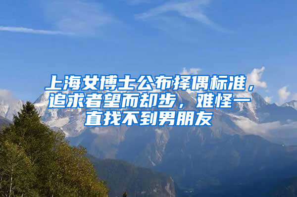 上海女博士公布择偶标准，追求者望而却步，难怪一直找不到男朋友