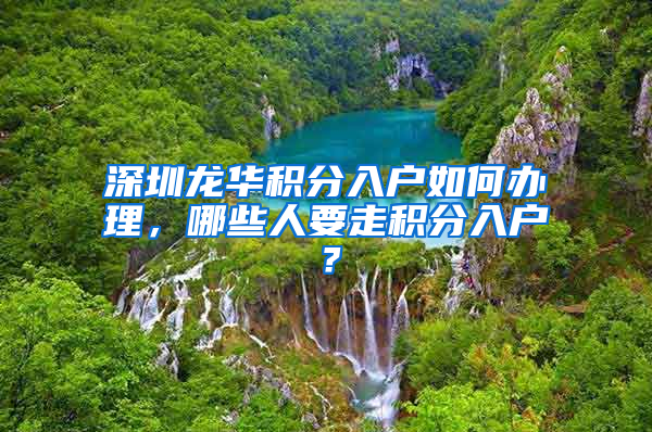 深圳龙华积分入户如何办理，哪些人要走积分入户？