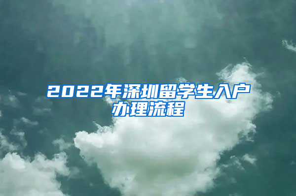 2022年深圳留学生入户办理流程