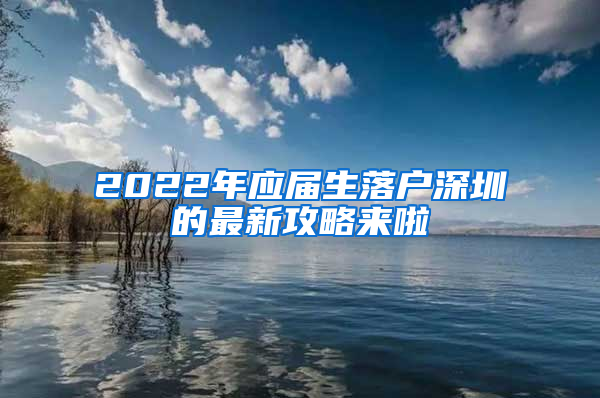 2022年应届生落户深圳的最新攻略来啦