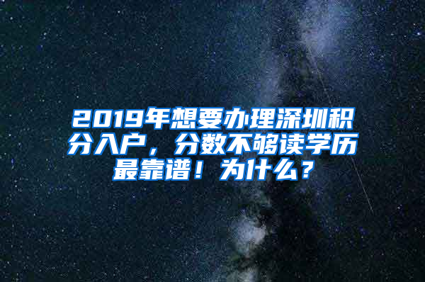 2019年想要办理深圳积分入户，分数不够读学历最靠谱！为什么？