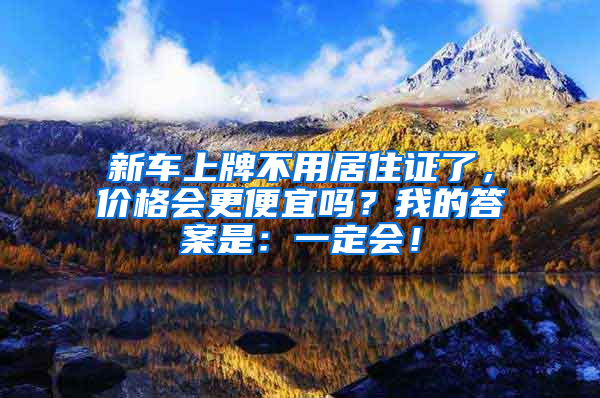 新车上牌不用居住证了，价格会更便宜吗？我的答案是：一定会！