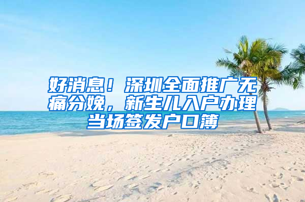 好消息！深圳全面推广无痛分娩，新生儿入户办理当场签发户口簿