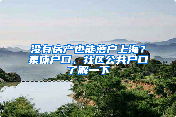 没有房产也能落户上海？集体户口、社区公共户口了解一下