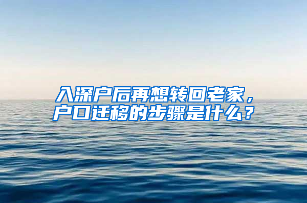 入深户后再想转回老家，户口迁移的步骤是什么？