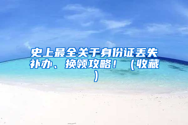 史上最全关于身份证丢失补办、换领攻略！（收藏）