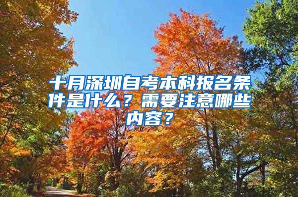 十月深圳自考本科报名条件是什么？需要注意哪些内容？