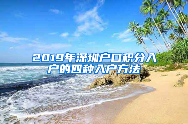 2019年深圳户口积分入户的四种入户方法