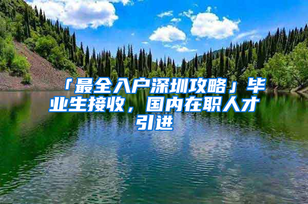 「最全入户深圳攻略」毕业生接收，国内在职人才引进