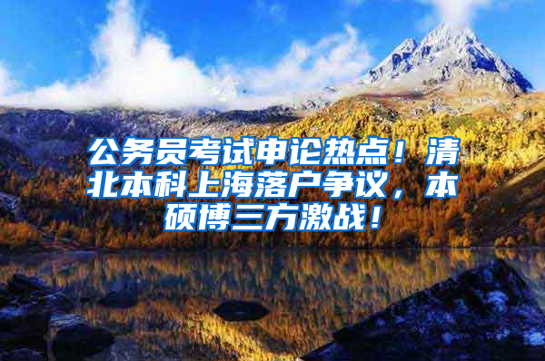 公务员考试申论热点！清北本科上海落户争议，本硕博三方激战！