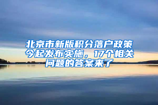 北京市新版积分落户政策今起发布实施，17个相关问题的答案来了