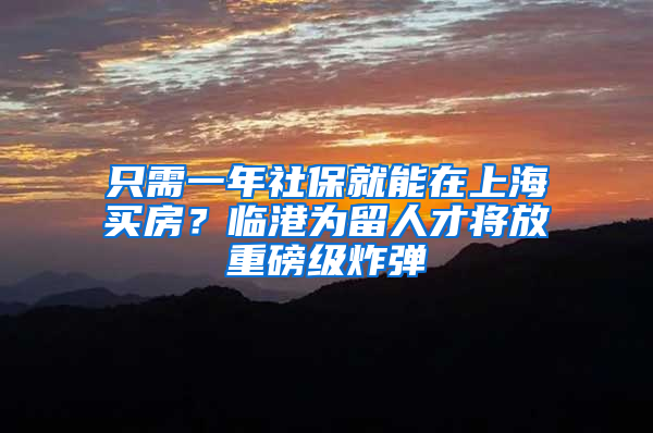 只需一年社保就能在上海买房？临港为留人才将放重磅级炸弹