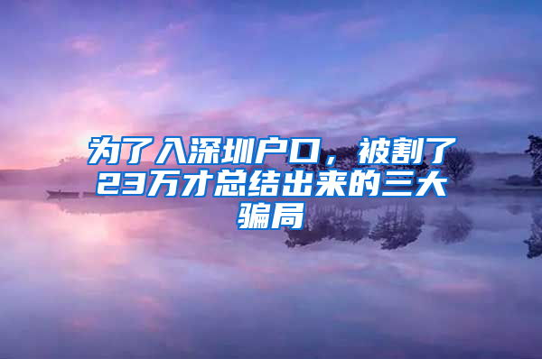 为了入深圳户口，被割了23万才总结出来的三大骗局