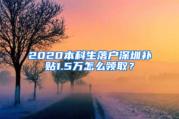 2020本科生落户深圳补贴1.5万怎么领取？