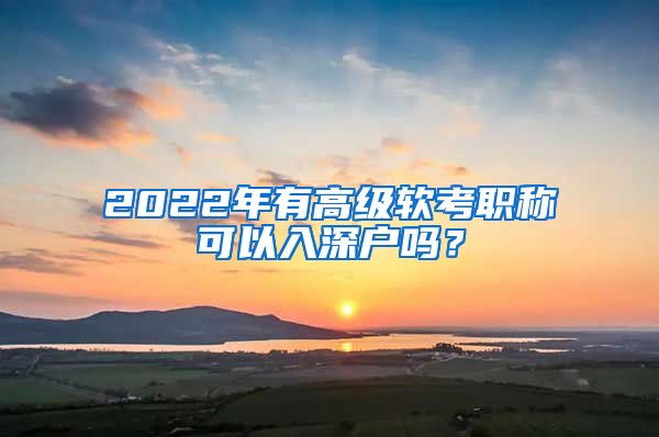 2022年有高级软考职称可以入深户吗？