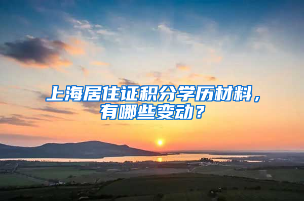 上海居住证积分学历材料，有哪些变动？