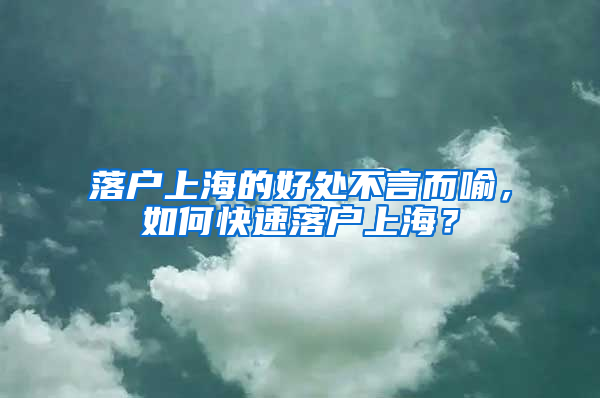 落户上海的好处不言而喻，如何快速落户上海？