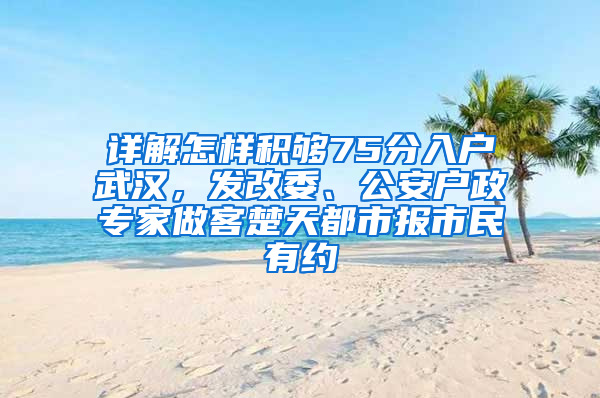 详解怎样积够75分入户武汉，发改委、公安户政专家做客楚天都市报市民有约