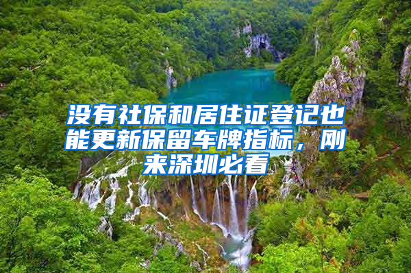 没有社保和居住证登记也能更新保留车牌指标，刚来深圳必看