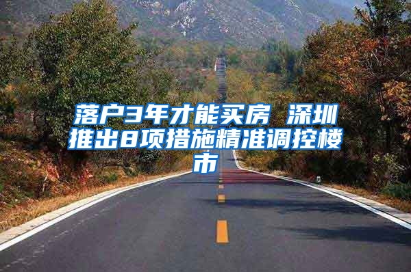 落户3年才能买房 深圳推出8项措施精准调控楼市