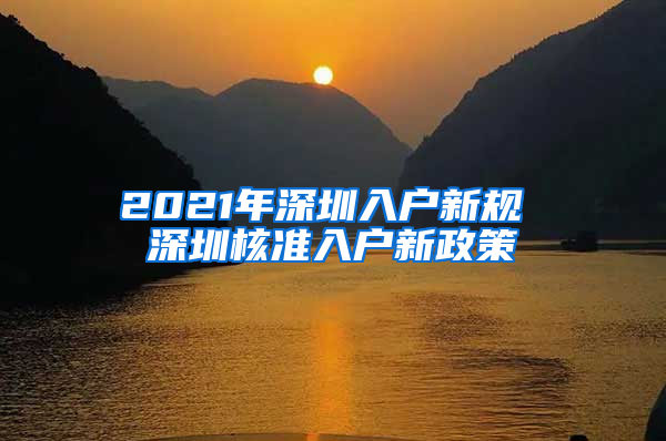 2021年深圳入户新规 深圳核准入户新政策