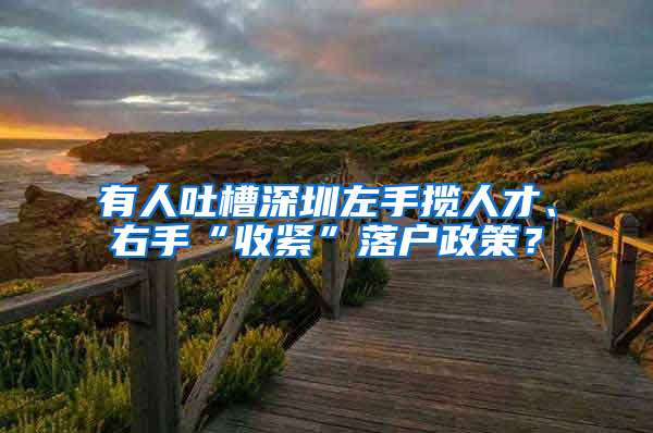 有人吐槽深圳左手揽人才、右手“收紧”落户政策？