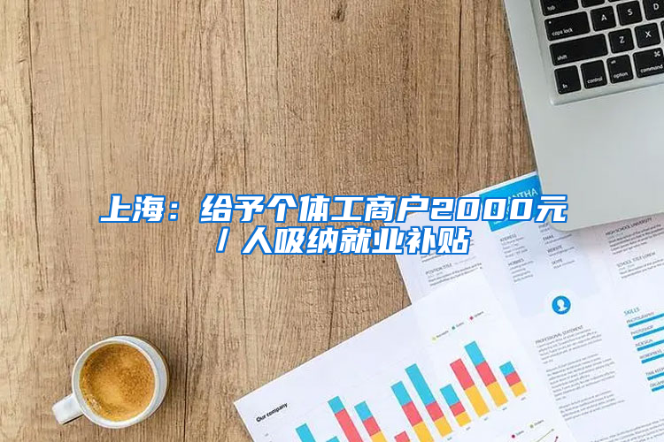 上海：给予个体工商户2000元／人吸纳就业补贴