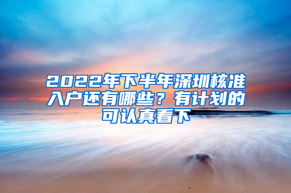 2022年下半年深圳核准入户还有哪些？有计划的可认真看下