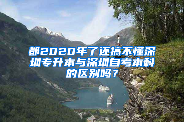 都2020年了还搞不懂深圳专升本与深圳自考本科的区别吗？