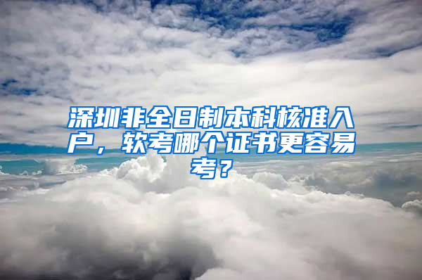 深圳非全日制本科核准入户，软考哪个证书更容易考？