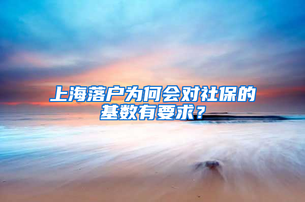 上海落户为何会对社保的基数有要求？