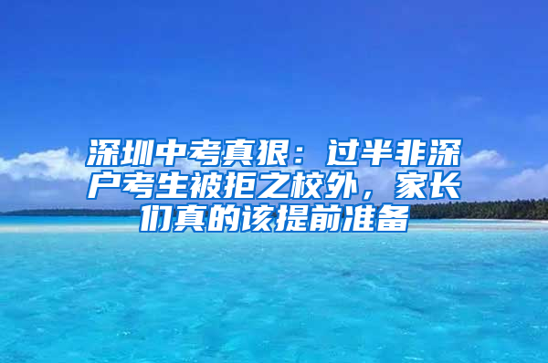 深圳中考真狠：过半非深户考生被拒之校外，家长们真的该提前准备