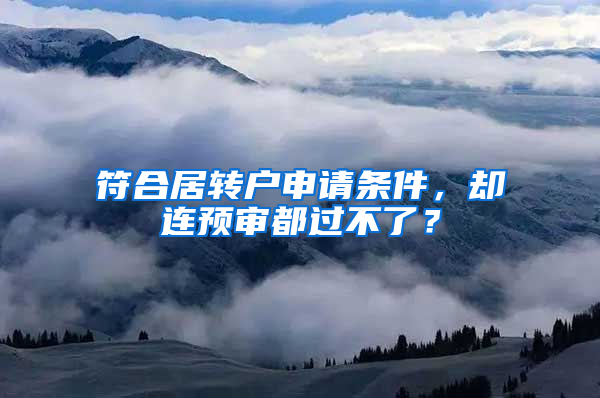 符合居转户申请条件，却连预审都过不了？